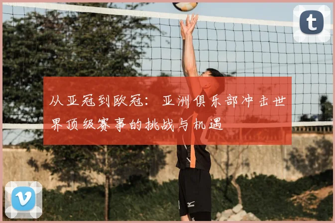 从亚冠到欧冠：亚洲俱乐部冲击世界顶级赛事的挑战与机遇