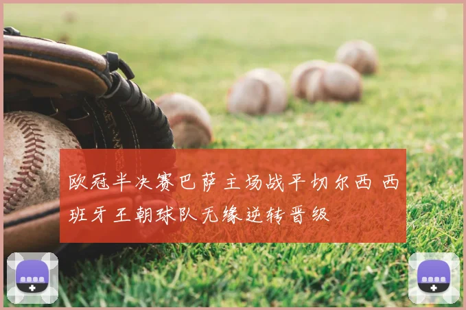 欧冠半决赛巴萨主场战平切尔西 西班牙王朝球队无缘逆转晋级