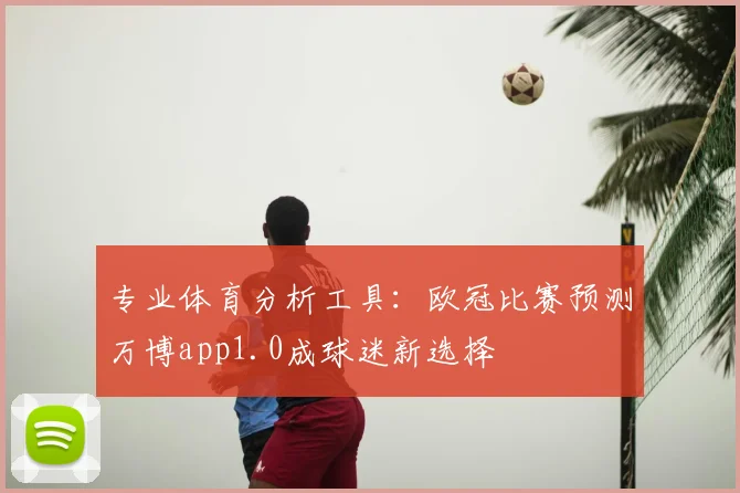 专业体育分析工具:欧冠比赛预测万博app1.0成球迷新选择