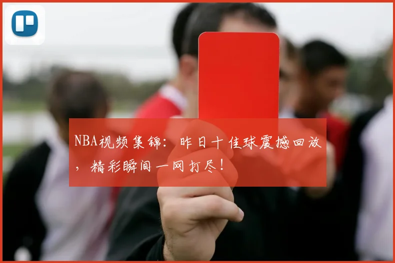 NBA视频集锦：昨日十佳球震撼回放，精彩瞬间一网打尽！