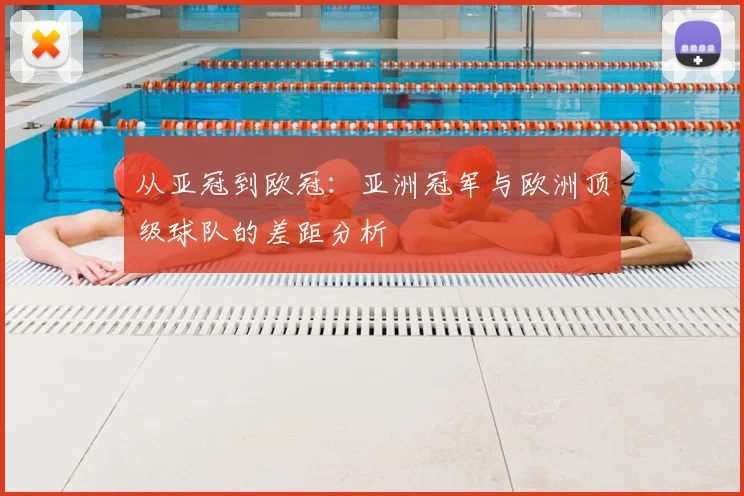 从亚冠到欧冠:亚洲冠军与欧洲顶级球队的差距分析
