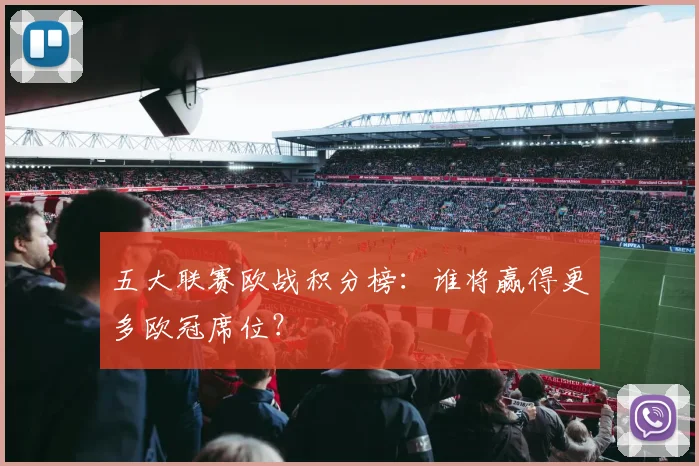 五大联赛欧战积分榜:谁将赢得更多欧冠席位?