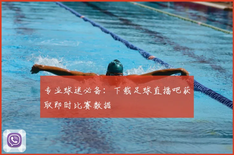 专业球迷必备:下载足球直播吧获取即时比赛数据