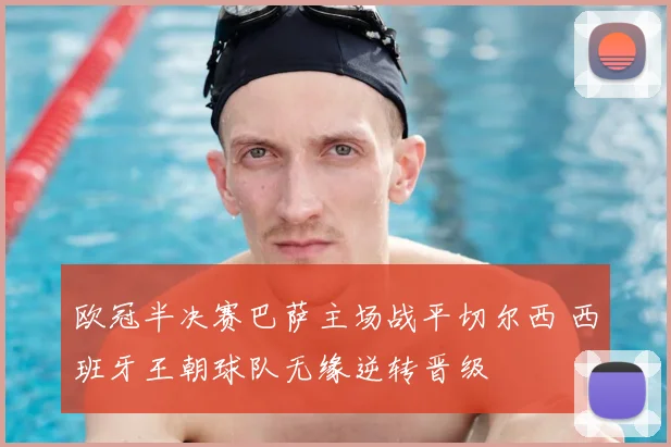 欧冠半决赛巴萨主场战平切尔西 西班牙王朝球队无缘逆转晋级